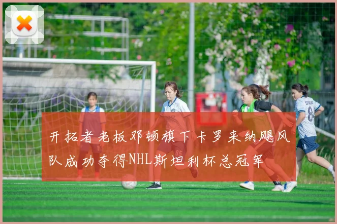 开拓者老板邓顿旗下卡罗来纳飓风队成功夺得NHL斯坦利杯总冠军