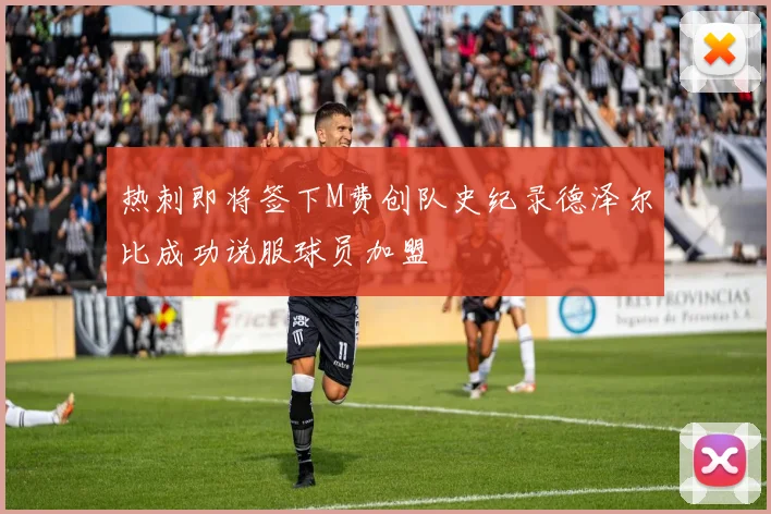 热刺即将签下M费创队史纪录德泽尔比成功说服球员加盟