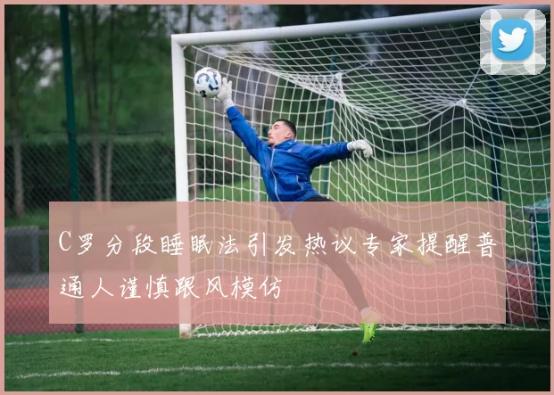 C罗分段睡眠法引发热议专家提醒普通人谨慎跟风模仿