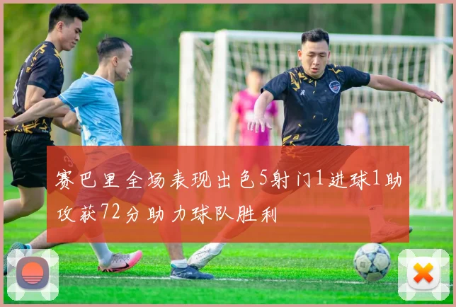 赛巴里全场表现出色5射门1进球1助攻获72分助力球队胜利